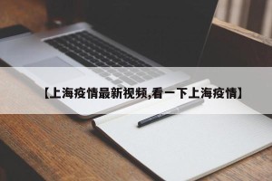 【上海疫情最新视频,看一下上海疫情】