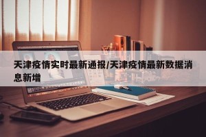天津疫情实时最新通报/天津疫情最新数据消息新增