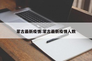 蒙古最新疫情:蒙古最新疫情人数