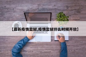 【最新疫情监狱,疫情监狱什么时候开放】