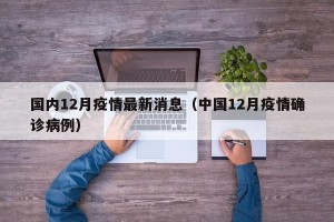 国内12月疫情最新消息（中国12月疫情确诊病例）