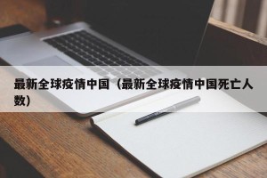 最新全球疫情中国（最新全球疫情中国死亡人数）