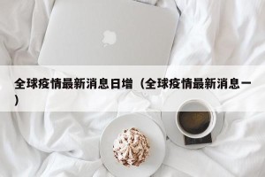 全球疫情最新消息日增（全球疫情最新消息一）