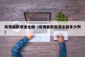 疫情最新报道全国（疫情最新报道全国多少例）