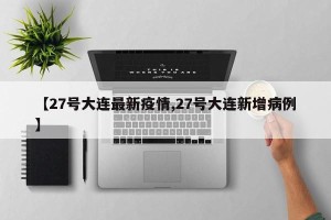 【27号大连最新疫情,27号大连新增病例】