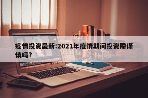 疫情投资最新:2021年疫情期间投资需谨慎吗?