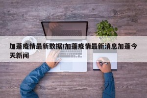 加蓬疫情最新数据/加蓬疫情最新消息加蓬今天新闻