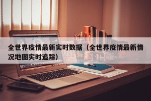 全世界疫情最新实时数据（全世界疫情最新情况地图实时追踪）