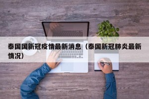 泰国国新冠疫情最新消息（泰国新冠肺炎最新情况）