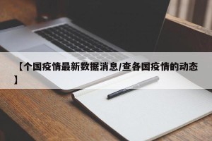 【个国疫情最新数据消息/查各国疫情的动态】