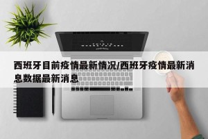 西班牙目前疫情最新情况/西班牙疫情最新消息数据最新消息