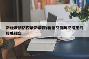 新疆疫情防控最新举措/新疆疫情防控措施的相关规定