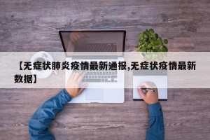 【无症状肺炎疫情最新通报,无症状疫情最新数据】