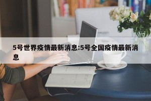 5号世界疫情最新消息:5号全国疫情最新消息