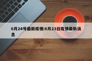 6月24号最新疫情:6月23日疫情最新消息