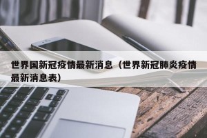 世界国新冠疫情最新消息（世界新冠肺炎疫情最新消息表）