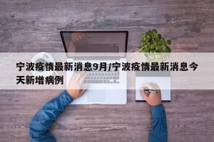 宁波疫情最新消息9月/宁波疫情最新消息今天新增病例