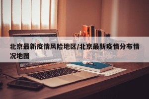 北京最新疫情风险地区/北京最新疫情分布情况地图