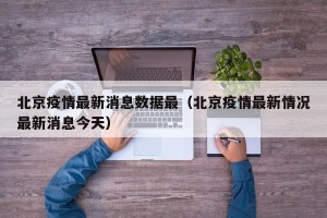 北京疫情最新消息数据最（北京疫情最新情况最新消息今天）