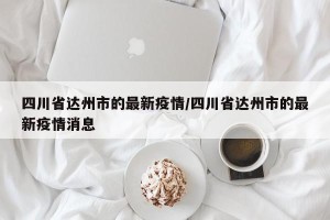 四川省达州市的最新疫情/四川省达州市的最新疫情消息