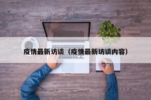 疫情最新访谈（疫情最新访谈内容）