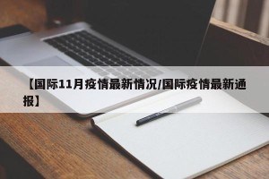 【国际11月疫情最新情况/国际疫情最新通报】