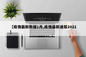 【疫情最新数据1月,疫情最新通报2021】