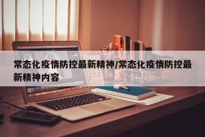 常态化疫情防控最新精神/常态化疫情防控最新精神内容
