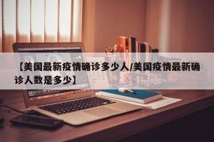 【美国最新疫情确诊多少人/美国疫情最新确诊人数是多少】