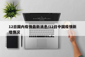 12日国内疫情最新消息/12日中国疫情新增情况