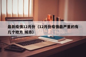 最新疫情12月份（12月份疫情最严重的有几个地方 城市）