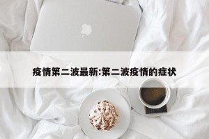 疫情第二波最新:第二波疫情的症状