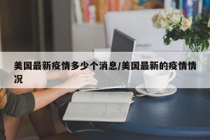 美国最新疫情多少个消息/美国最新的疫情情况