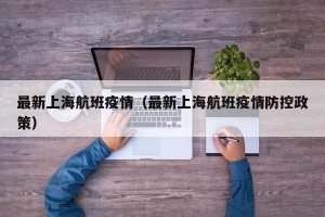 最新上海航班疫情（最新上海航班疫情防控政策）