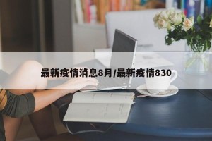 最新疫情消息8月/最新疫情830