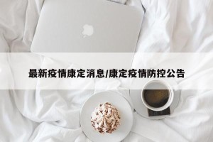 最新疫情康定消息/康定疫情防控公告