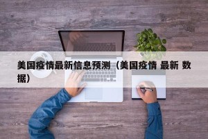 美国疫情最新信息预测（美国疫情 最新 数据）