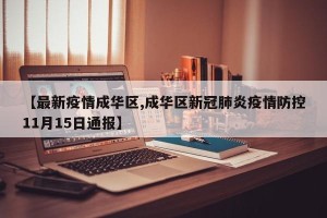 【最新疫情成华区,成华区新冠肺炎疫情防控11月15日通报】