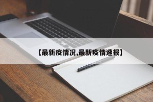 【最新疫情况,最新疫情速报】