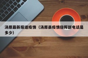 汤原最新报道疫情（汤原县疫情指挥部电话是多少）