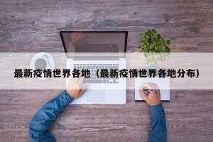 最新疫情世界各地（最新疫情世界各地分布）