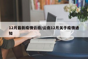 12月最新疫情云南/云南12月关于疫情通知