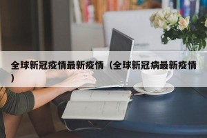 全球新冠疫情最新疫情（全球新冠病最新疫情）