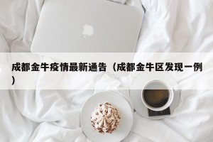 成都金牛疫情最新通告（成都金牛区发现一例）