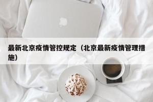 最新北京疫情管控规定（北京最新疫情管理措施）