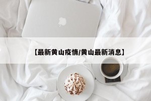 【最新黄山疫情/黄山最新消息】