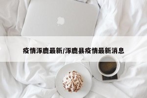 疫情涿鹿最新/涿鹿县疫情最新消息