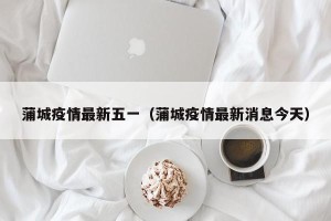 蒲城疫情最新五一（蒲城疫情最新消息今天）