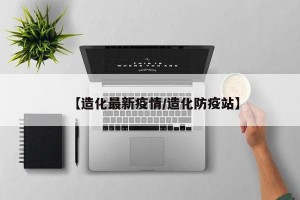 【造化最新疫情/造化防疫站】