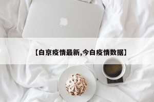 【白京疫情最新,今白疫情数据】